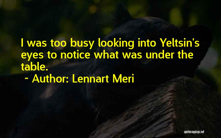 Lennart Meri Quotes: I Was Too Busy Looking Into Yeltsin's Eyes To Notice What Was Under The Table.