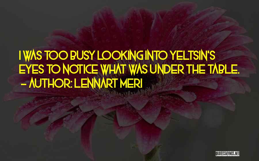 Lennart Meri Quotes: I Was Too Busy Looking Into Yeltsin's Eyes To Notice What Was Under The Table.