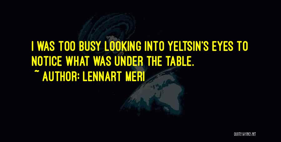 Lennart Meri Quotes: I Was Too Busy Looking Into Yeltsin's Eyes To Notice What Was Under The Table.