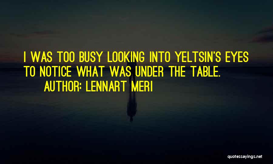 Lennart Meri Quotes: I Was Too Busy Looking Into Yeltsin's Eyes To Notice What Was Under The Table.