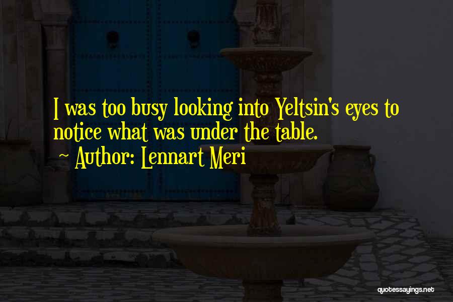 Lennart Meri Quotes: I Was Too Busy Looking Into Yeltsin's Eyes To Notice What Was Under The Table.