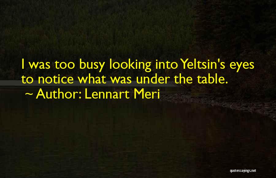 Lennart Meri Quotes: I Was Too Busy Looking Into Yeltsin's Eyes To Notice What Was Under The Table.