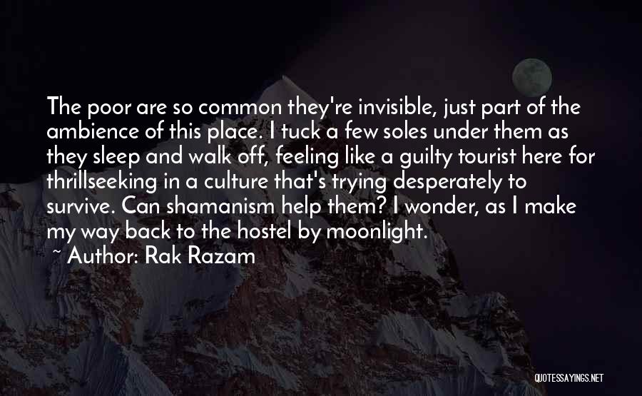 Rak Razam Quotes: The Poor Are So Common They're Invisible, Just Part Of The Ambience Of This Place. I Tuck A Few Soles