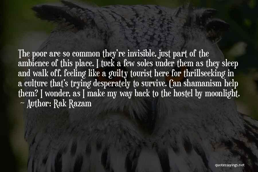 Rak Razam Quotes: The Poor Are So Common They're Invisible, Just Part Of The Ambience Of This Place. I Tuck A Few Soles