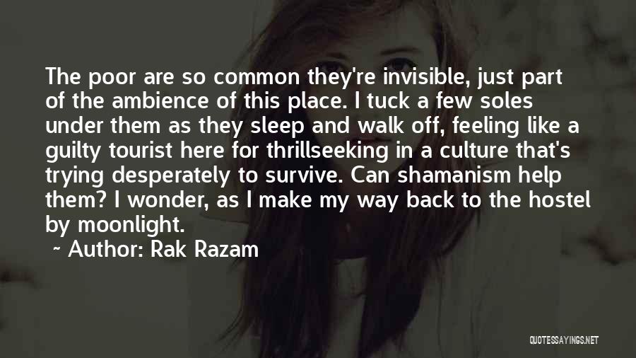 Rak Razam Quotes: The Poor Are So Common They're Invisible, Just Part Of The Ambience Of This Place. I Tuck A Few Soles