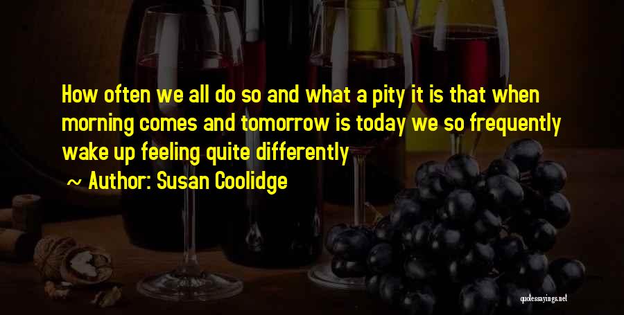 Susan Coolidge Quotes: How Often We All Do So And What A Pity It Is That When Morning Comes And Tomorrow Is Today