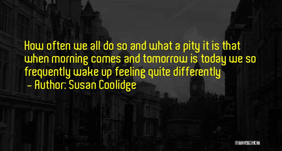 Susan Coolidge Quotes: How Often We All Do So And What A Pity It Is That When Morning Comes And Tomorrow Is Today