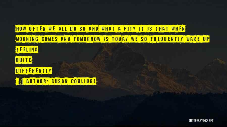 Susan Coolidge Quotes: How Often We All Do So And What A Pity It Is That When Morning Comes And Tomorrow Is Today