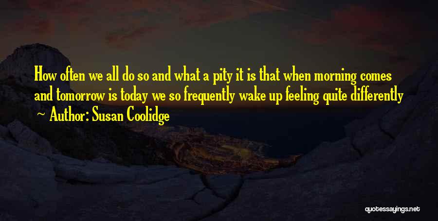 Susan Coolidge Quotes: How Often We All Do So And What A Pity It Is That When Morning Comes And Tomorrow Is Today