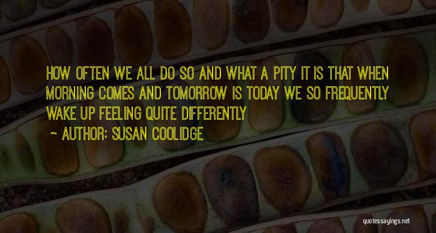 Susan Coolidge Quotes: How Often We All Do So And What A Pity It Is That When Morning Comes And Tomorrow Is Today