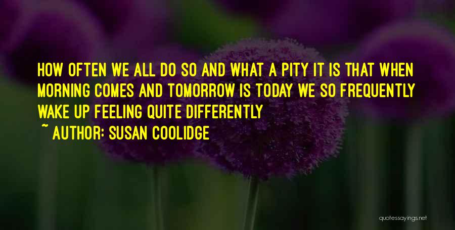 Susan Coolidge Quotes: How Often We All Do So And What A Pity It Is That When Morning Comes And Tomorrow Is Today