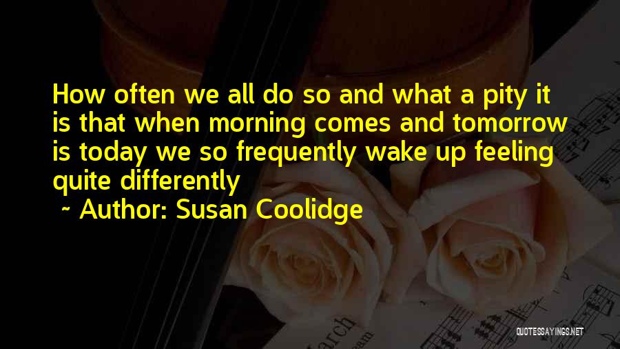 Susan Coolidge Quotes: How Often We All Do So And What A Pity It Is That When Morning Comes And Tomorrow Is Today