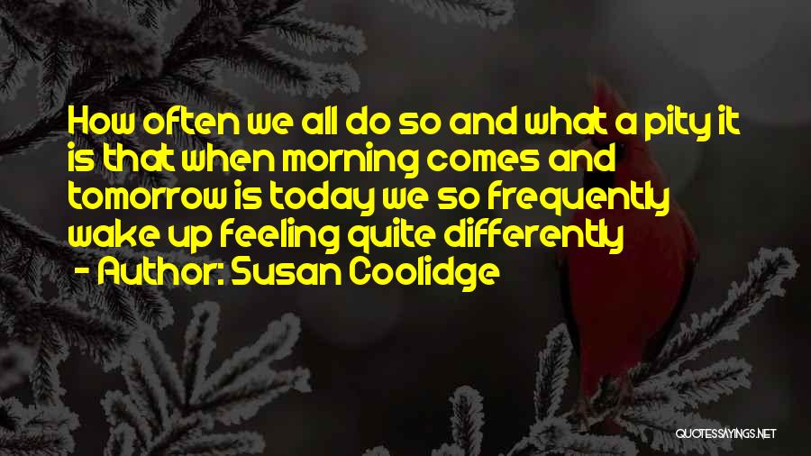 Susan Coolidge Quotes: How Often We All Do So And What A Pity It Is That When Morning Comes And Tomorrow Is Today