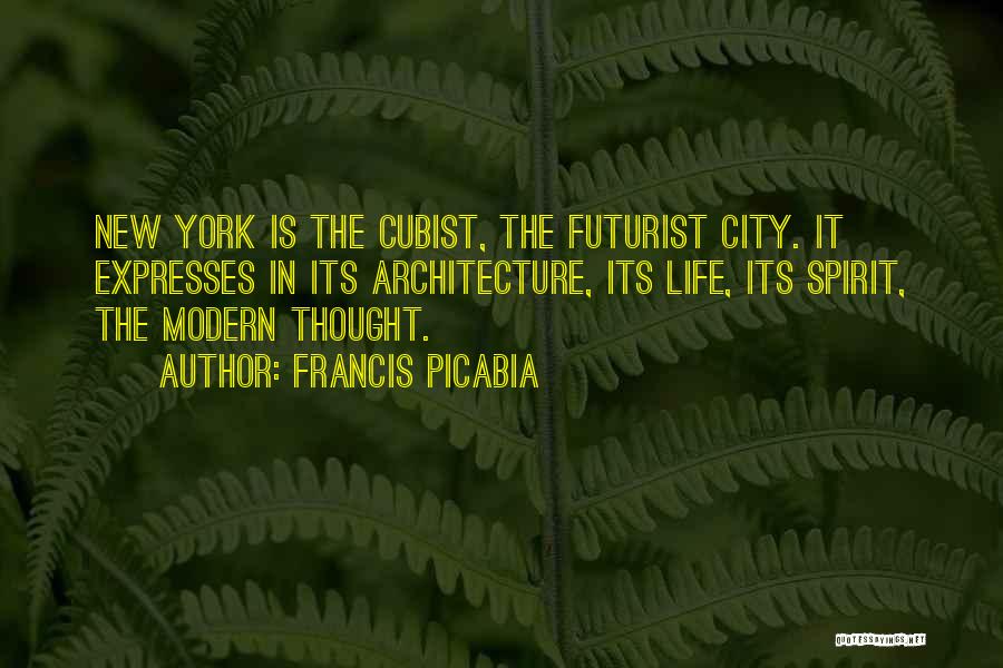 Francis Picabia Quotes: New York Is The Cubist, The Futurist City. It Expresses In Its Architecture, Its Life, Its Spirit, The Modern Thought.