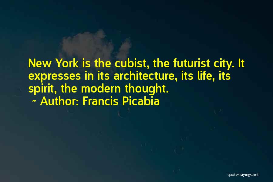 Francis Picabia Quotes: New York Is The Cubist, The Futurist City. It Expresses In Its Architecture, Its Life, Its Spirit, The Modern Thought.