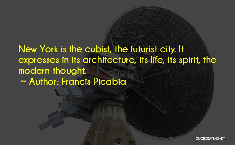 Francis Picabia Quotes: New York Is The Cubist, The Futurist City. It Expresses In Its Architecture, Its Life, Its Spirit, The Modern Thought.