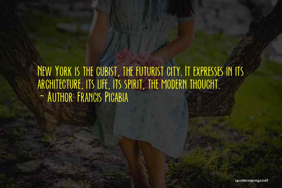 Francis Picabia Quotes: New York Is The Cubist, The Futurist City. It Expresses In Its Architecture, Its Life, Its Spirit, The Modern Thought.