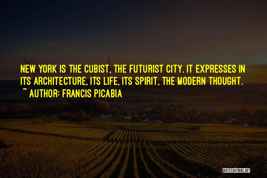 Francis Picabia Quotes: New York Is The Cubist, The Futurist City. It Expresses In Its Architecture, Its Life, Its Spirit, The Modern Thought.