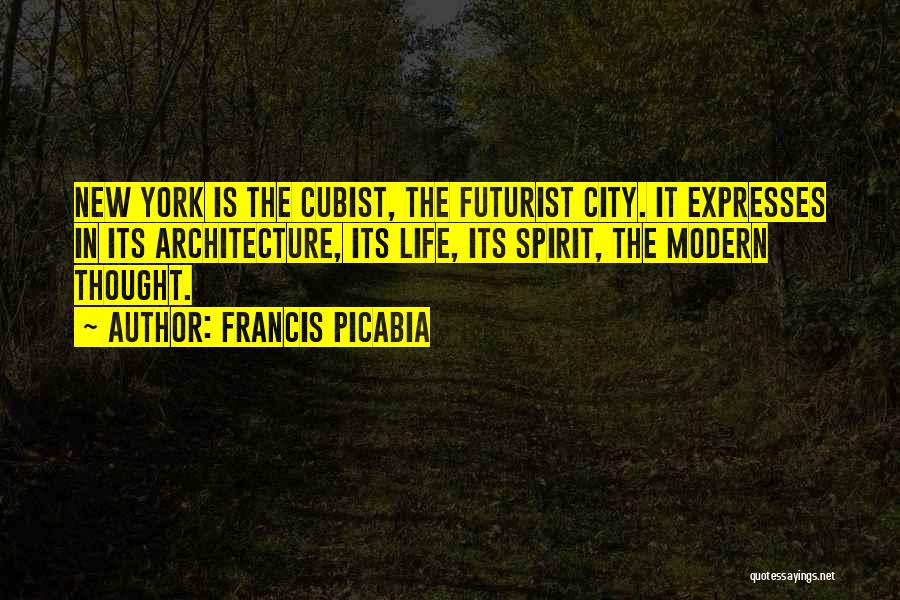 Francis Picabia Quotes: New York Is The Cubist, The Futurist City. It Expresses In Its Architecture, Its Life, Its Spirit, The Modern Thought.