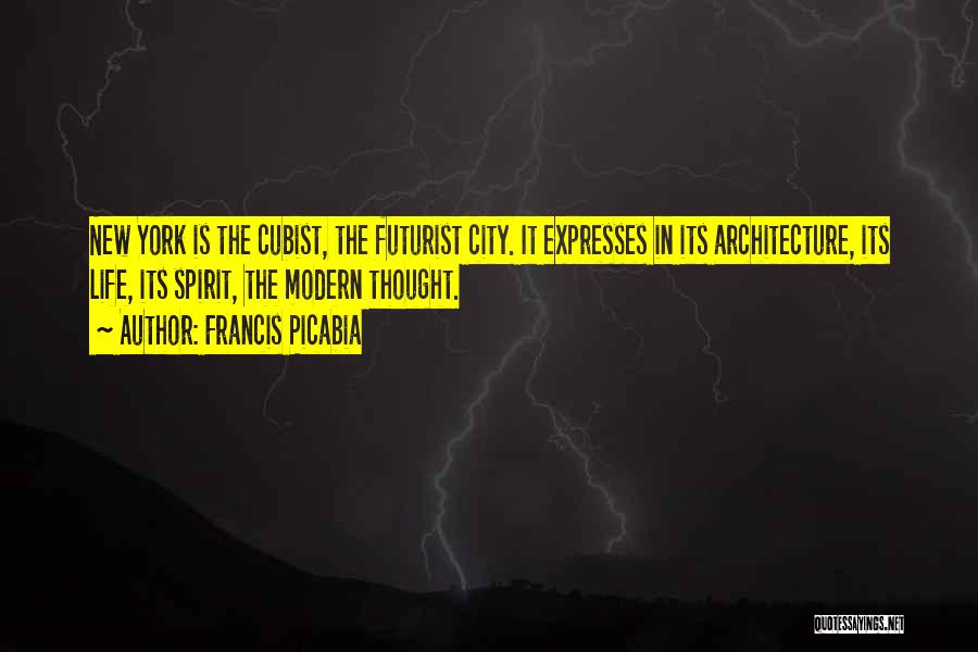 Francis Picabia Quotes: New York Is The Cubist, The Futurist City. It Expresses In Its Architecture, Its Life, Its Spirit, The Modern Thought.