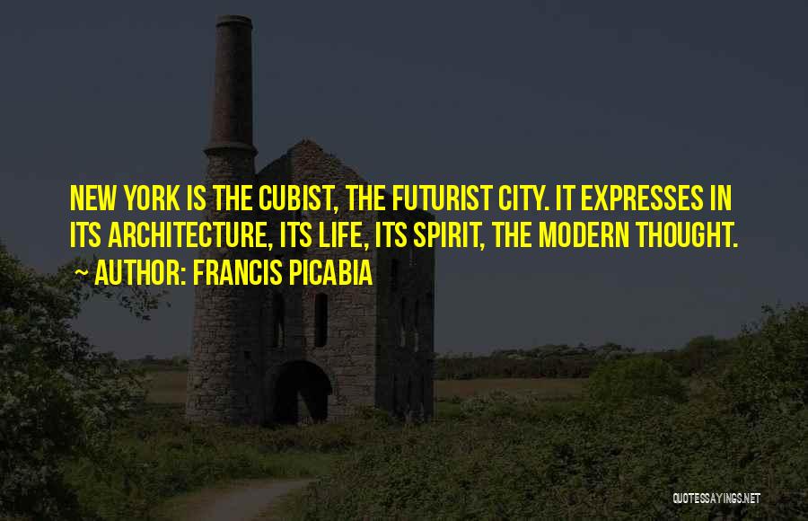 Francis Picabia Quotes: New York Is The Cubist, The Futurist City. It Expresses In Its Architecture, Its Life, Its Spirit, The Modern Thought.