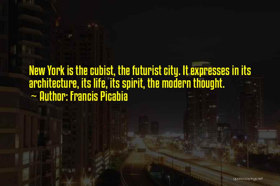 Francis Picabia Quotes: New York Is The Cubist, The Futurist City. It Expresses In Its Architecture, Its Life, Its Spirit, The Modern Thought.