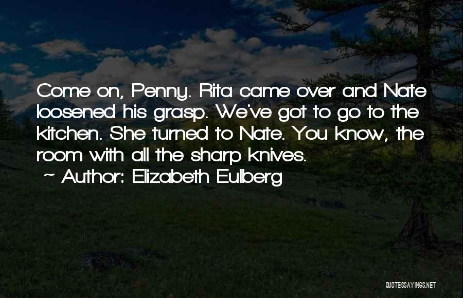 Elizabeth Eulberg Quotes: Come On, Penny. Rita Came Over And Nate Loosened His Grasp. We've Got To Go To The Kitchen. She Turned
