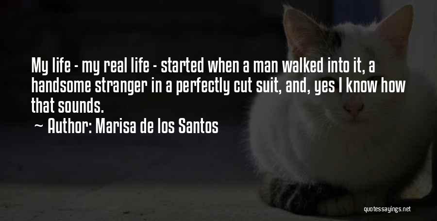 Marisa De Los Santos Quotes: My Life - My Real Life - Started When A Man Walked Into It, A Handsome Stranger In A Perfectly