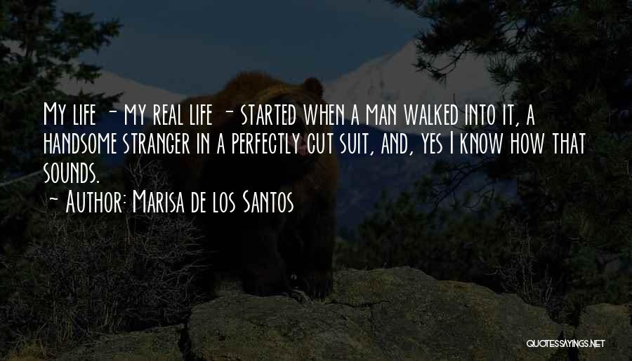Marisa De Los Santos Quotes: My Life - My Real Life - Started When A Man Walked Into It, A Handsome Stranger In A Perfectly