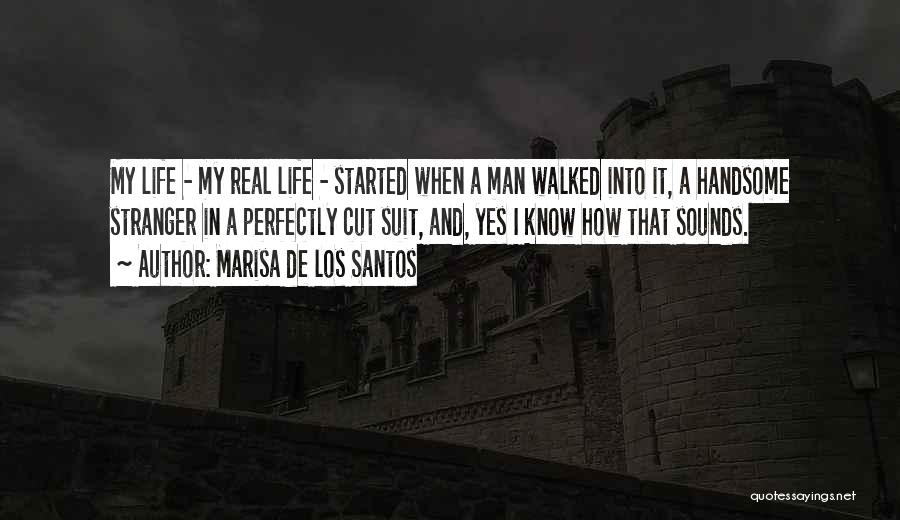 Marisa De Los Santos Quotes: My Life - My Real Life - Started When A Man Walked Into It, A Handsome Stranger In A Perfectly