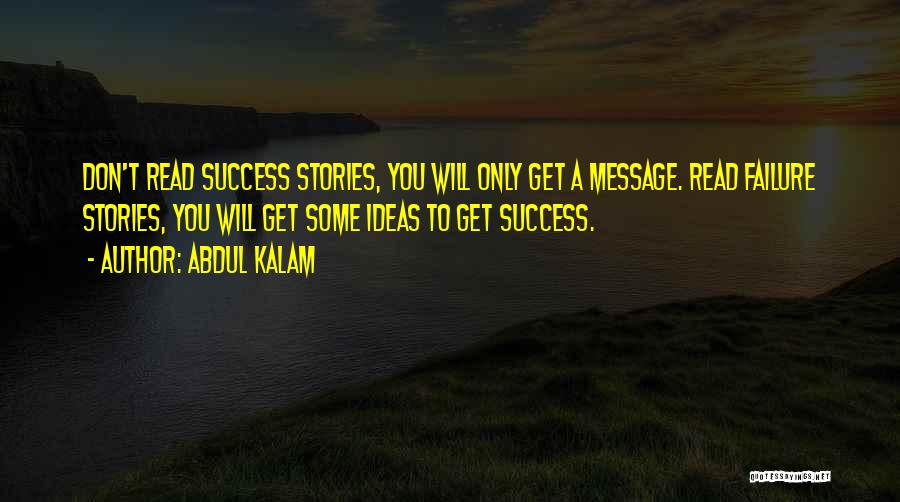 Abdul Kalam Quotes: Don't Read Success Stories, You Will Only Get A Message. Read Failure Stories, You Will Get Some Ideas To Get