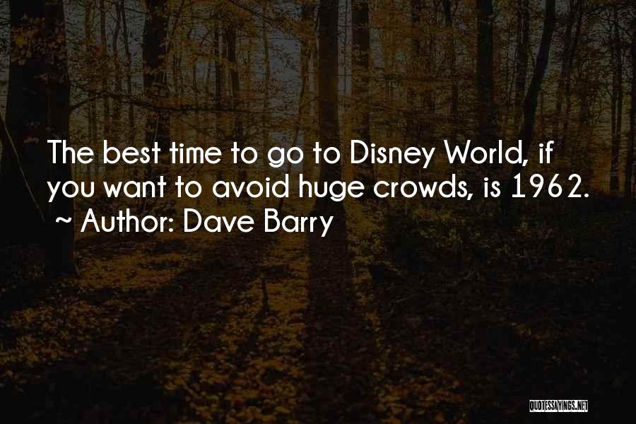 Dave Barry Quotes: The Best Time To Go To Disney World, If You Want To Avoid Huge Crowds, Is 1962.