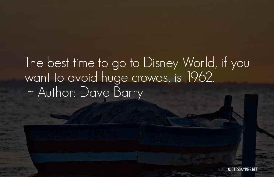 Dave Barry Quotes: The Best Time To Go To Disney World, If You Want To Avoid Huge Crowds, Is 1962.