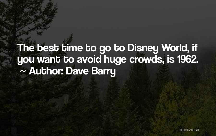 Dave Barry Quotes: The Best Time To Go To Disney World, If You Want To Avoid Huge Crowds, Is 1962.