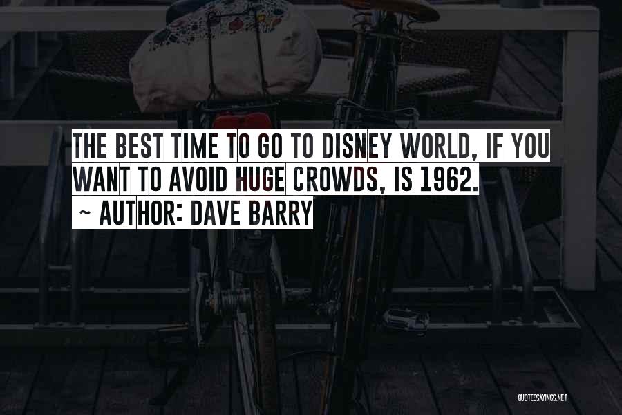 Dave Barry Quotes: The Best Time To Go To Disney World, If You Want To Avoid Huge Crowds, Is 1962.