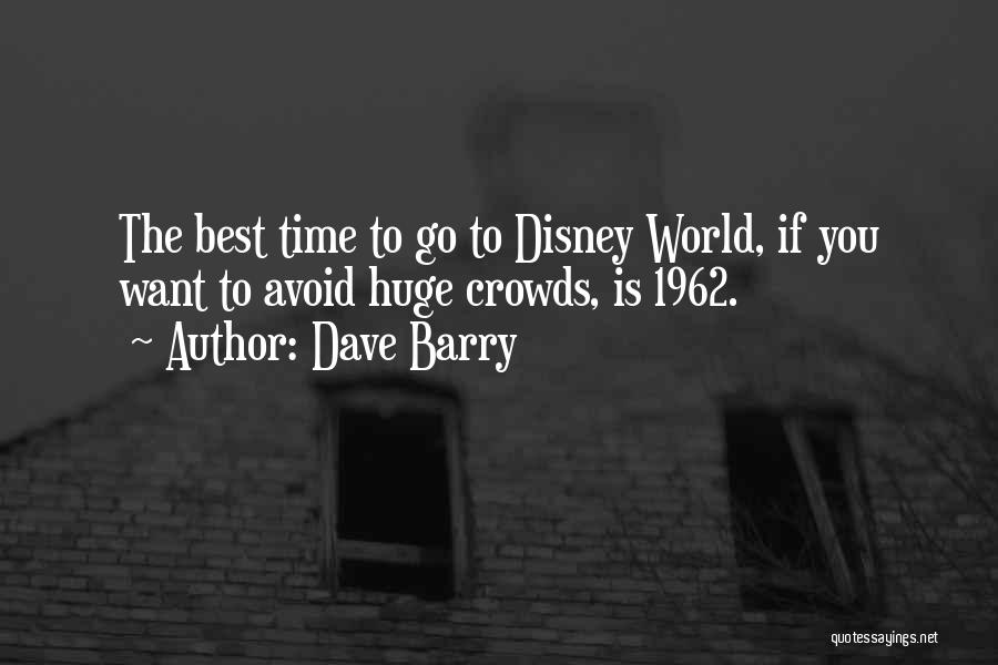 Dave Barry Quotes: The Best Time To Go To Disney World, If You Want To Avoid Huge Crowds, Is 1962.