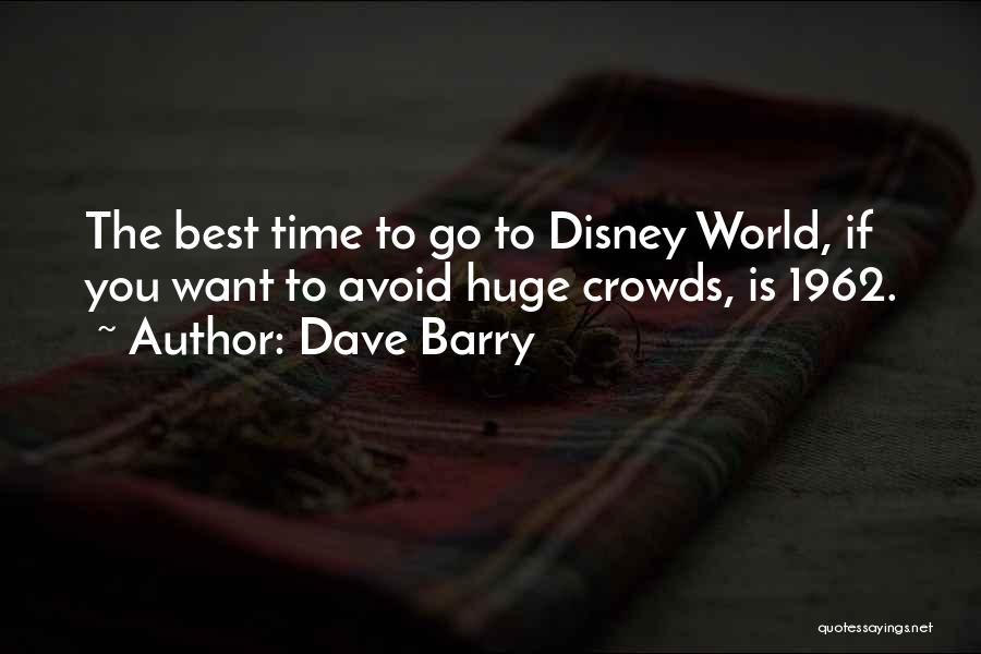 Dave Barry Quotes: The Best Time To Go To Disney World, If You Want To Avoid Huge Crowds, Is 1962.