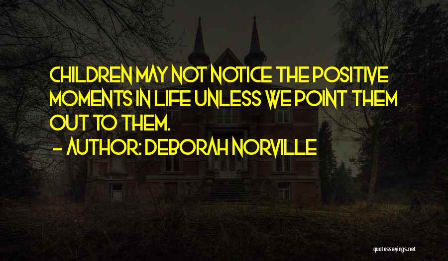Deborah Norville Quotes: Children May Not Notice The Positive Moments In Life Unless We Point Them Out To Them.