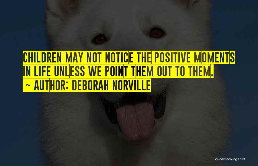 Deborah Norville Quotes: Children May Not Notice The Positive Moments In Life Unless We Point Them Out To Them.
