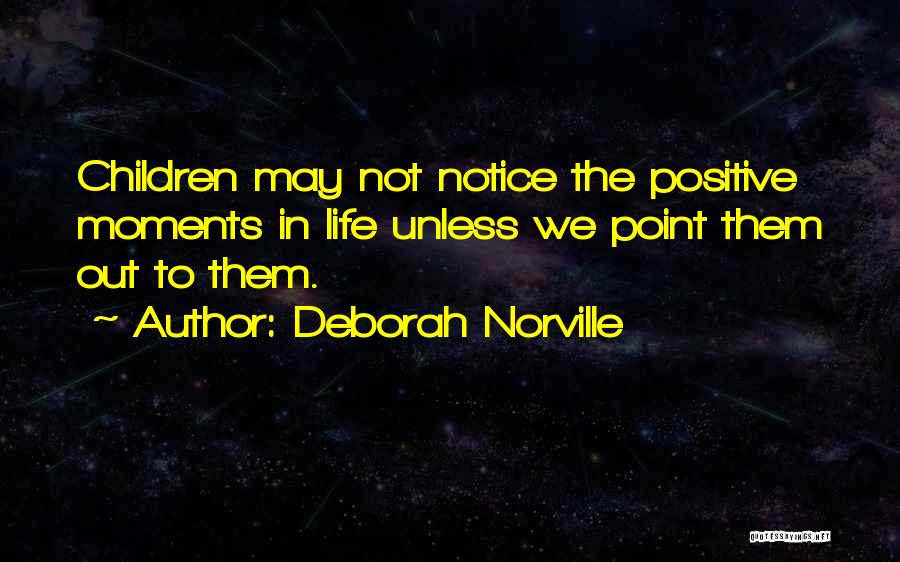Deborah Norville Quotes: Children May Not Notice The Positive Moments In Life Unless We Point Them Out To Them.