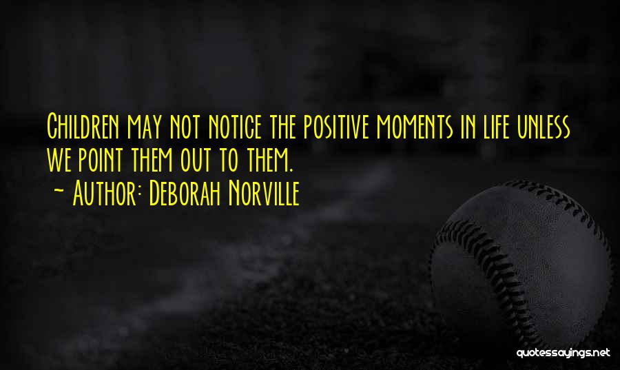 Deborah Norville Quotes: Children May Not Notice The Positive Moments In Life Unless We Point Them Out To Them.