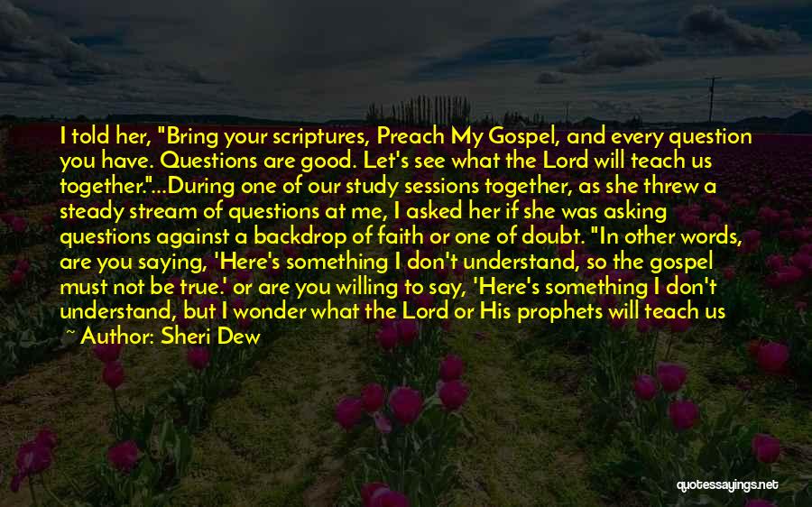 Sheri Dew Quotes: I Told Her, Bring Your Scriptures, Preach My Gospel, And Every Question You Have. Questions Are Good. Let's See What