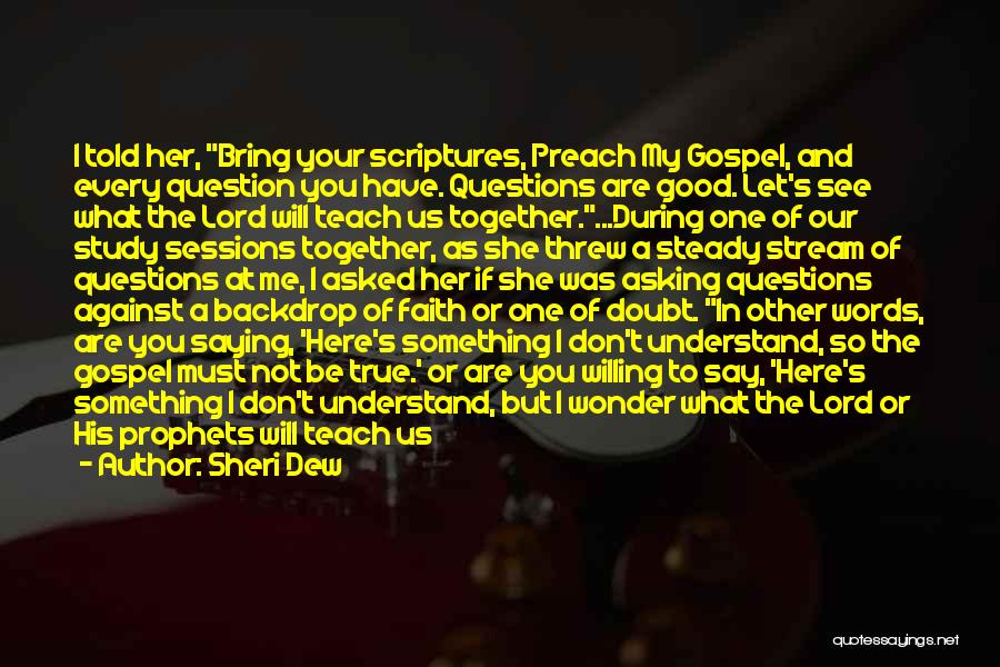 Sheri Dew Quotes: I Told Her, Bring Your Scriptures, Preach My Gospel, And Every Question You Have. Questions Are Good. Let's See What