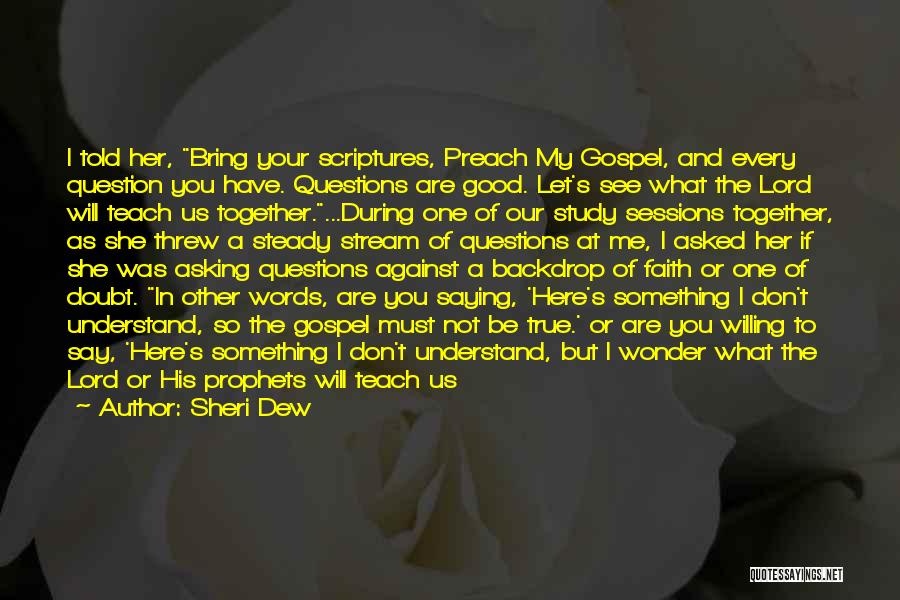 Sheri Dew Quotes: I Told Her, Bring Your Scriptures, Preach My Gospel, And Every Question You Have. Questions Are Good. Let's See What