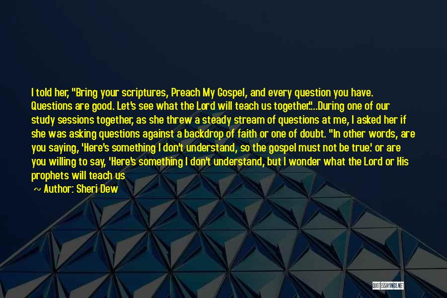 Sheri Dew Quotes: I Told Her, Bring Your Scriptures, Preach My Gospel, And Every Question You Have. Questions Are Good. Let's See What