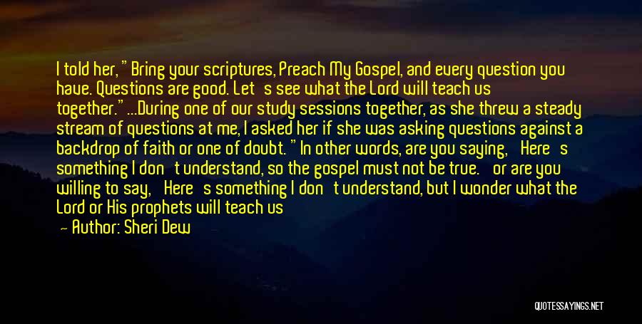 Sheri Dew Quotes: I Told Her, Bring Your Scriptures, Preach My Gospel, And Every Question You Have. Questions Are Good. Let's See What