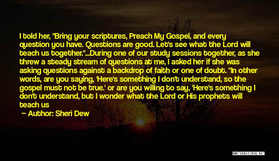 Sheri Dew Quotes: I Told Her, Bring Your Scriptures, Preach My Gospel, And Every Question You Have. Questions Are Good. Let's See What