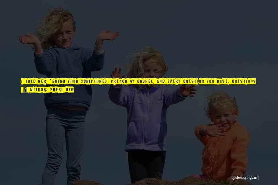 Sheri Dew Quotes: I Told Her, Bring Your Scriptures, Preach My Gospel, And Every Question You Have. Questions Are Good. Let's See What