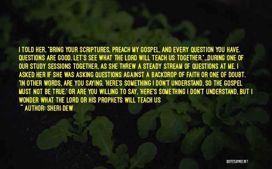 Sheri Dew Quotes: I Told Her, Bring Your Scriptures, Preach My Gospel, And Every Question You Have. Questions Are Good. Let's See What