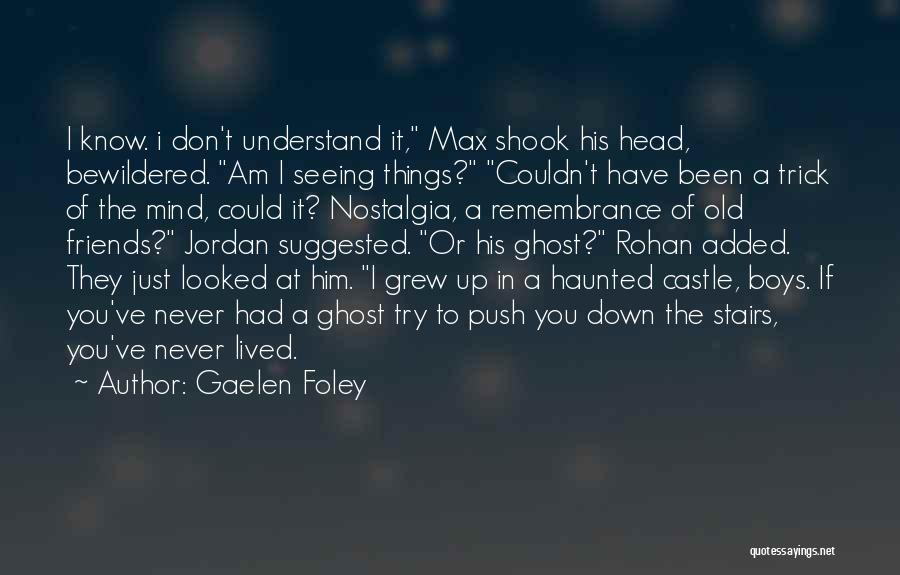 Gaelen Foley Quotes: I Know. I Don't Understand It, Max Shook His Head, Bewildered. Am I Seeing Things? Couldn't Have Been A Trick